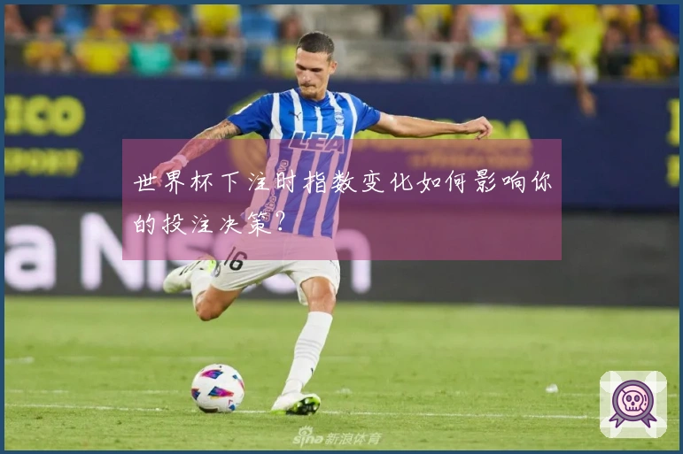 世界杯下注时指数变化如何影响你的投注决策？