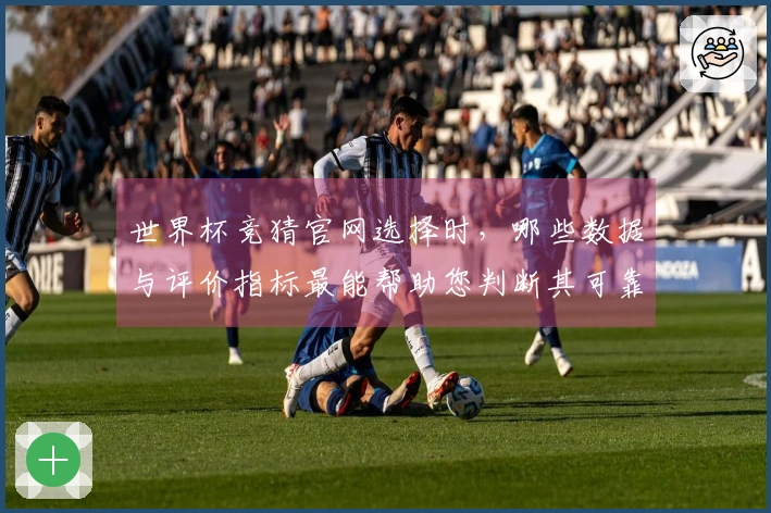世界杯竞猜官网选择时，哪些数据与评价指标最能帮助您判断其可靠性？