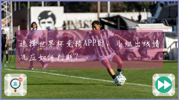 选择世界杯竞猜APP时，小组出线情况应如何判断？