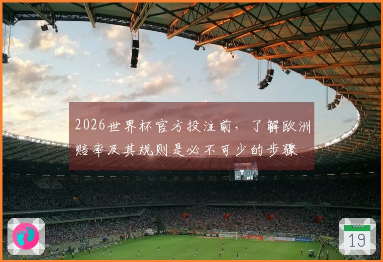 2026世界杯官方投注前，了解欧洲赔率及其规则是必不可少的步骤