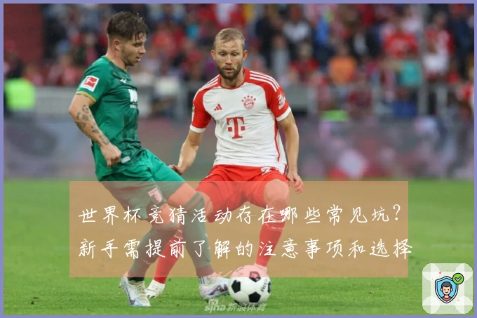 世界杯竞猜活动存在哪些常见坑？新手需提前了解的注意事项和选择技巧