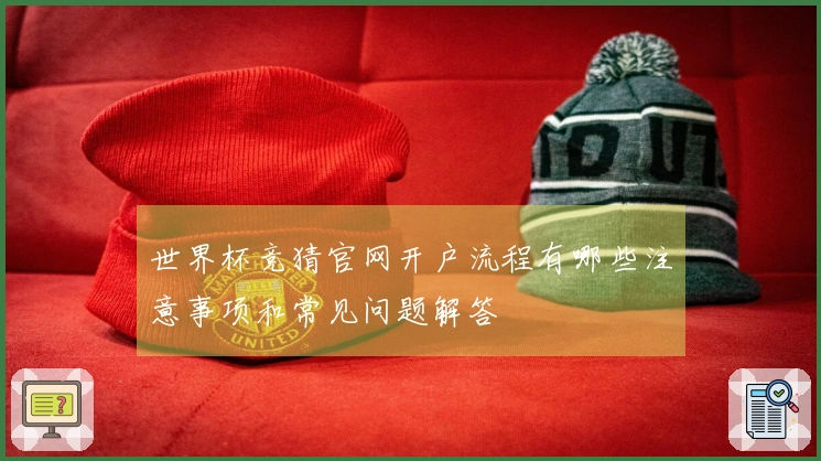 世界杯竞猜官网开户流程有哪些注意事项和常见问题解答