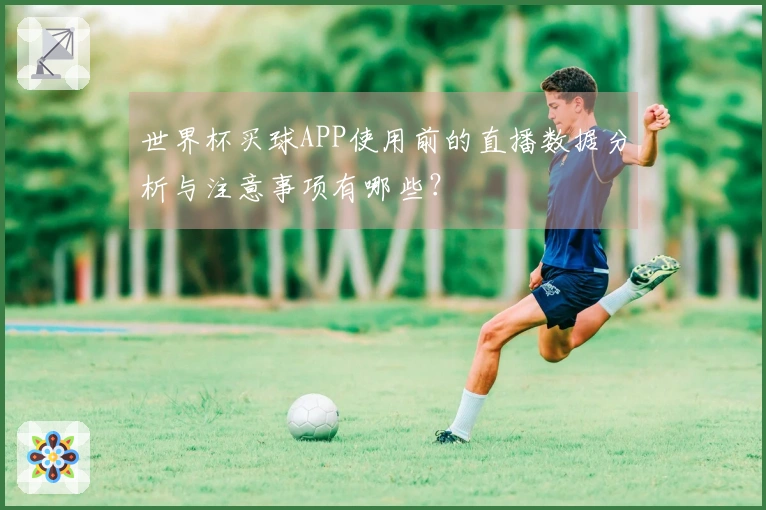 世界杯买球APP使用前的直播数据分析与注意事项有哪些？