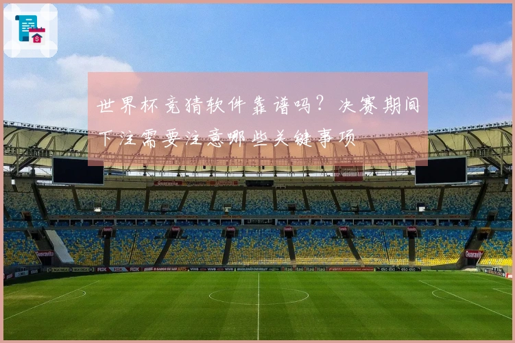 世界杯竞猜软件靠谱吗？决赛期间下注需要注意哪些关键事项
