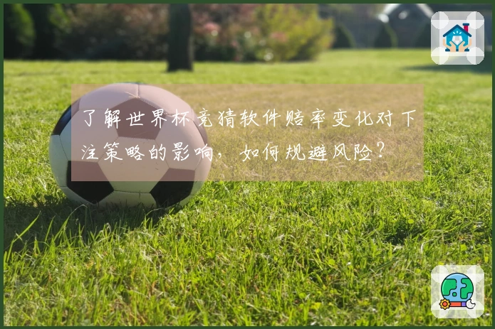 了解世界杯竞猜软件赔率变化对下注策略的影响，如何规避风险？