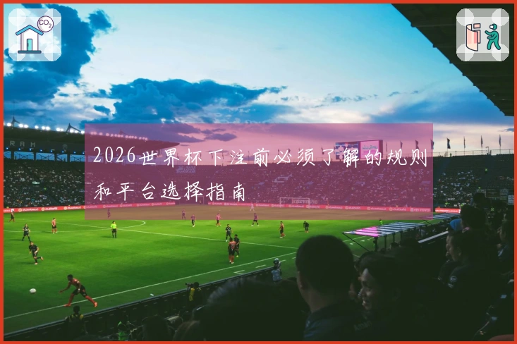 2026世界杯下注前必须了解的规则和平台选择指南