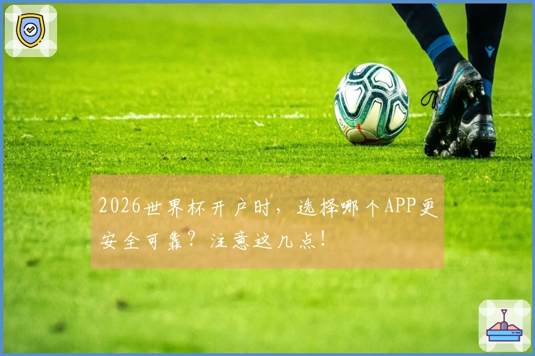 2026世界杯开户时，选择哪个APP更安全可靠？注意这几点！