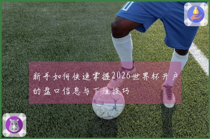 新手如何快速掌握2026世界杯开户的盘口信息与下注技巧