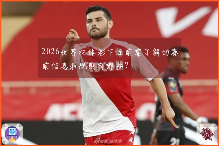 2026世界杯体彩下注前需了解的赛前信息和规则有哪些？