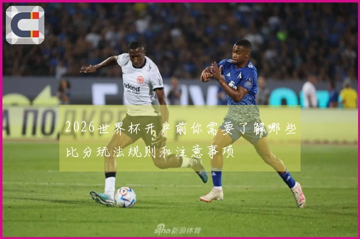 2026世界杯开户前你需要了解哪些比分玩法规则和注意事项
