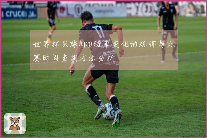 世界杯买球App赔率变化的规律与比赛时间查询方法分析