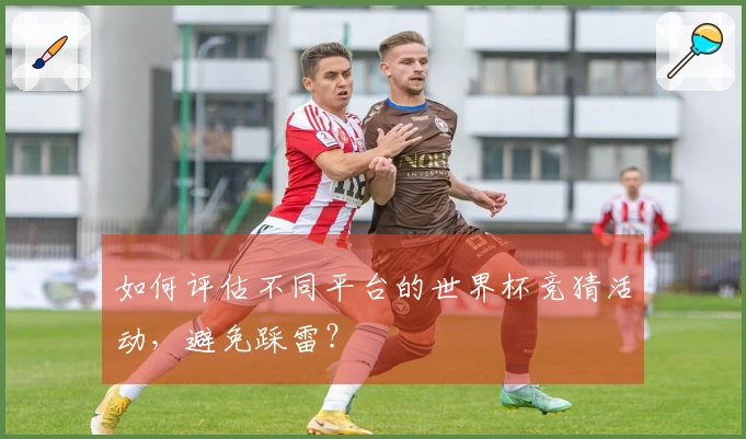 如何评估不同平台的世界杯竞猜活动，避免踩雷？
