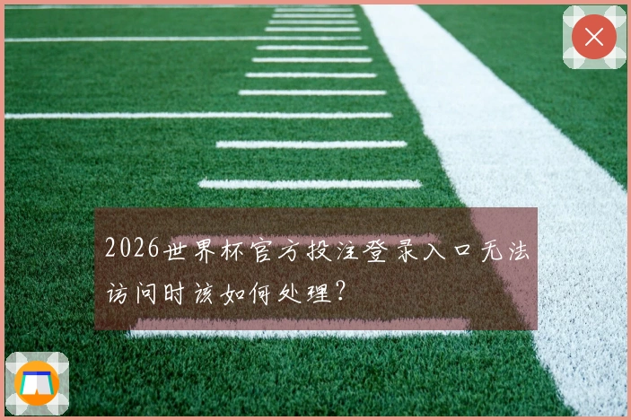 2026世界杯官方投注登录入口无法访问时该如何处理？