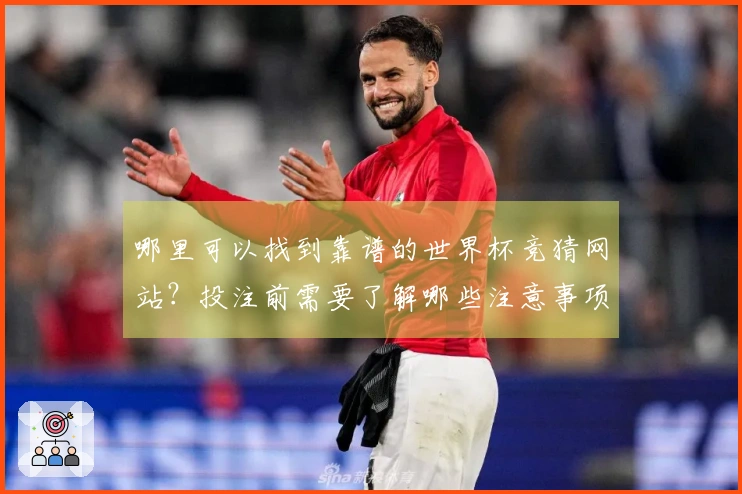 哪里可以找到靠谱的世界杯竞猜网站？投注前需要了解哪些注意事项？