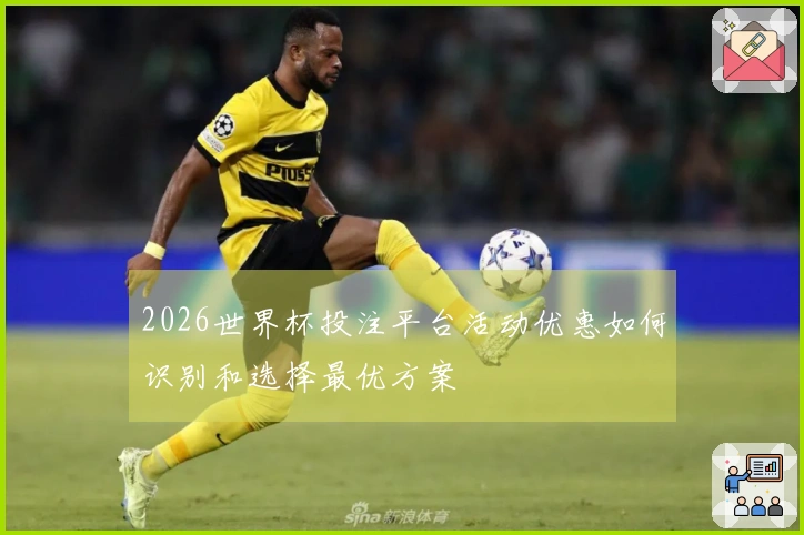 2026世界杯投注平台活动优惠如何识别和选择最优方案