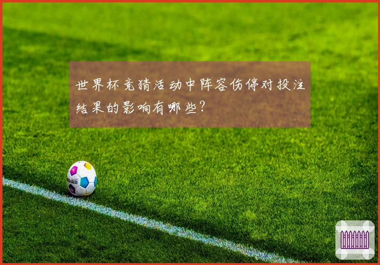 世界杯竞猜活动中阵容伤停对投注结果的影响有哪些？
