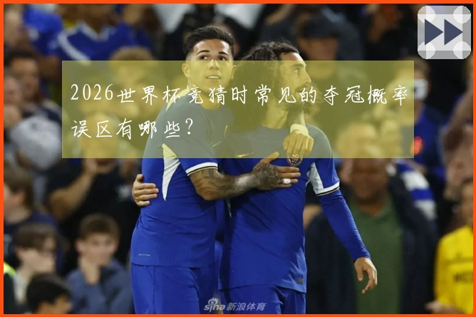 2026世界杯竞猜时常见的夺冠概率误区有哪些？