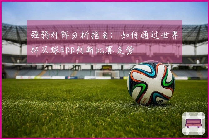 强弱对阵分析指南：如何通过世界杯买球app判断比赛走势