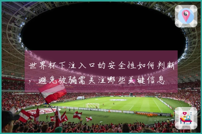 世界杯下注入口的安全性如何判断，避免被骗需关注哪些关键信息