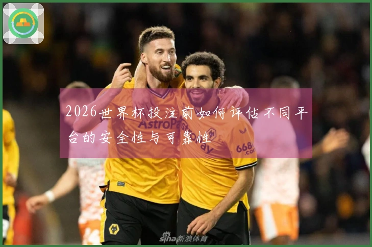 2026世界杯投注前如何评估不同平台的安全性与可靠性