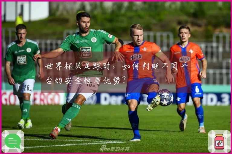 世界杯买足球时，如何判断不同平台的安全性与优势？