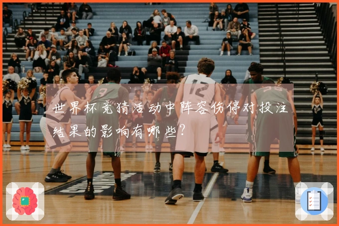 世界杯竞猜活动中阵容伤停对投注结果的影响有哪些？