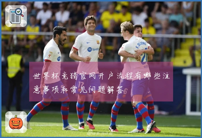 世界杯竞猜官网开户流程有哪些注意事项和常见问题解答