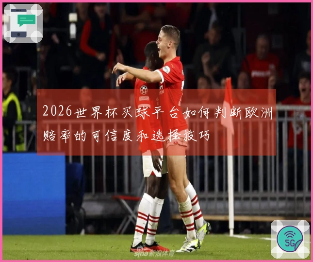 2026世界杯买球平台如何判断欧洲赔率的可信度和选择技巧