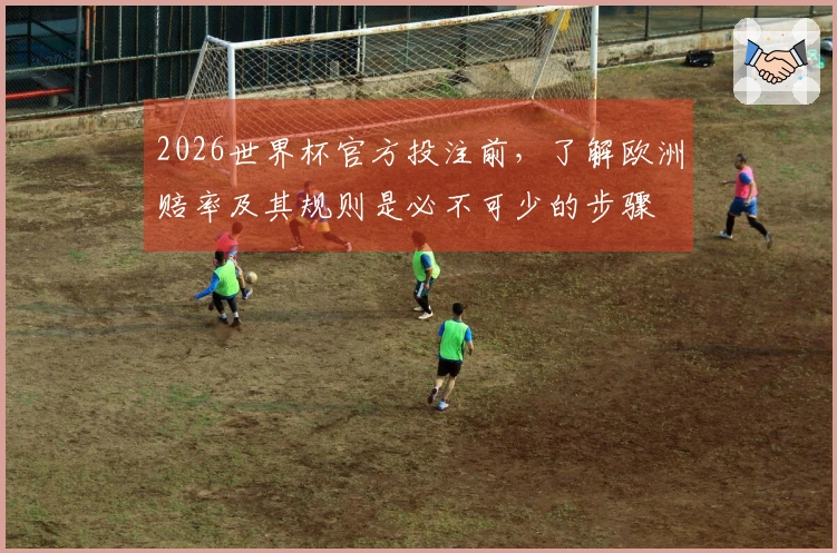 2026世界杯官方投注前，了解欧洲赔率及其规则是必不可少的步骤