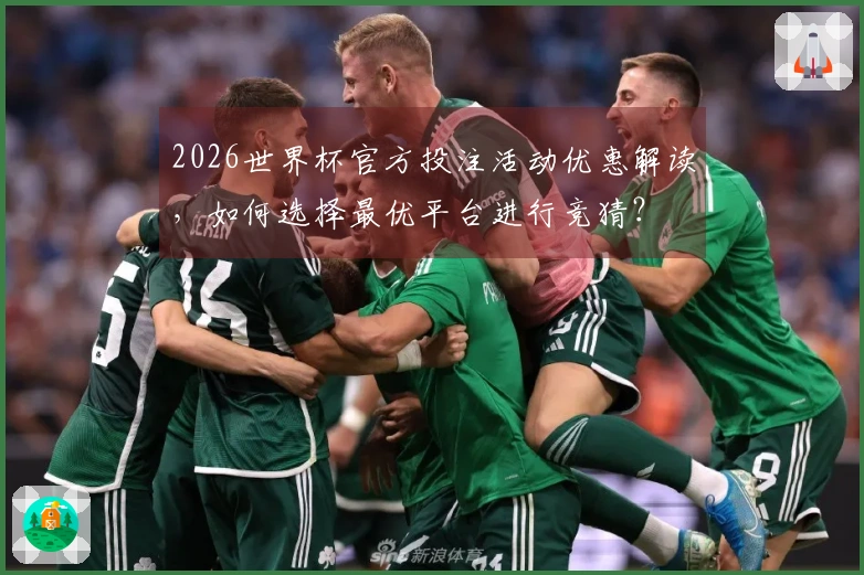 2026世界杯官方投注活动优惠解读，如何选择最优平台进行竞猜？