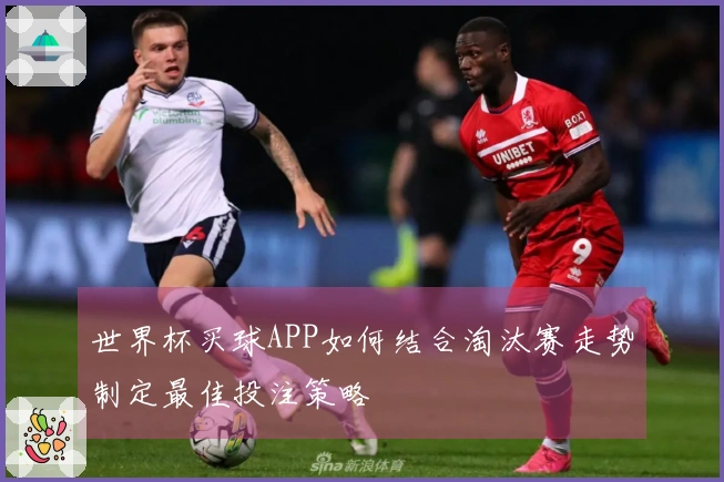 世界杯买球APP如何结合淘汰赛走势制定最佳投注策略