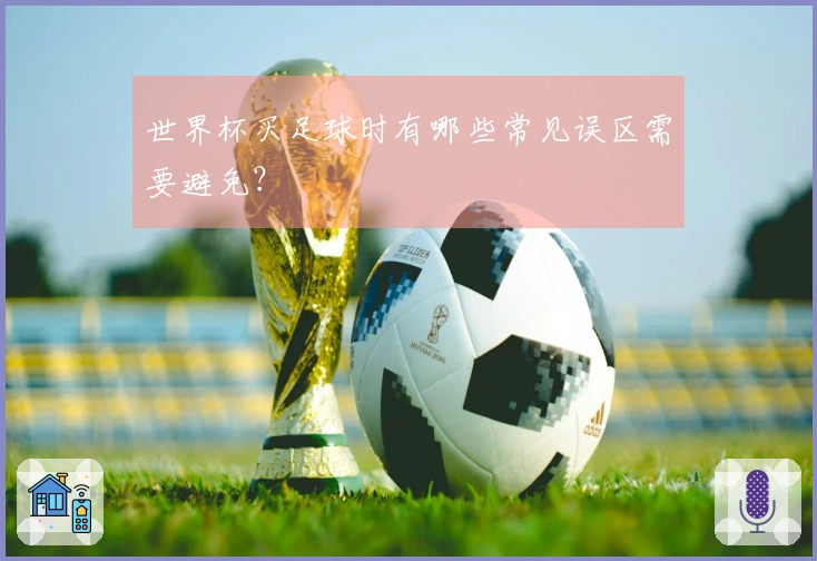 世界杯买足球时有哪些常见误区需要避免？