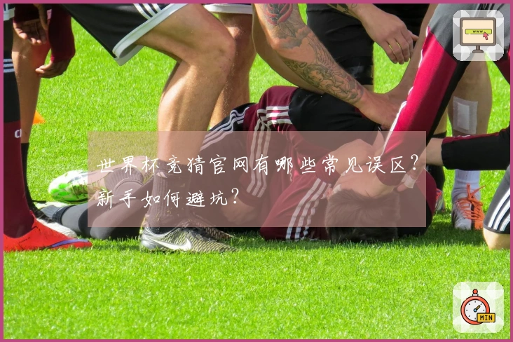 世界杯竞猜官网有哪些常见误区？新手如何避坑？