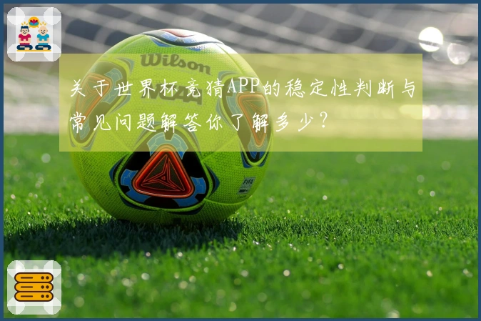 关于世界杯竞猜APP的稳定性判断与常见问题解答你了解多少？