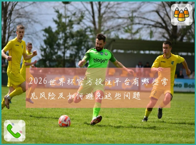 2026世界杯官方投注平台有哪些常见风险及如何避免这些问题