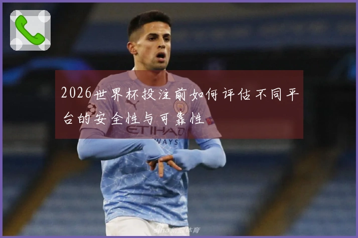 2026世界杯投注前如何评估不同平台的安全性与可靠性