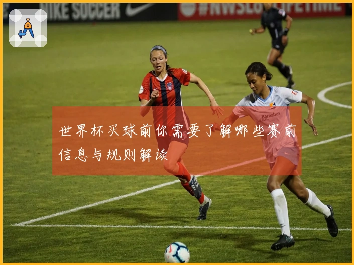 世界杯买球前你需要了解哪些赛前信息与规则解读