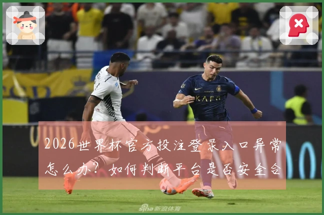 2026世界杯官方投注登录入口异常怎么办？如何判断平台是否安全合规