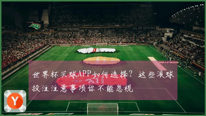 世界杯买球APP如何选择？这些滚球投注注意事项你不能忽视