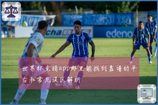 世界杯竞猜app哪里能找到靠谱的平台和常见误区解析